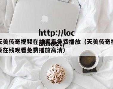天美传奇视频在线观看免费播放（天美传奇视频在线观看免费播放高清）