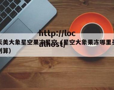 天美大象星空果冻星空（星空大象果冻哪里买划算）