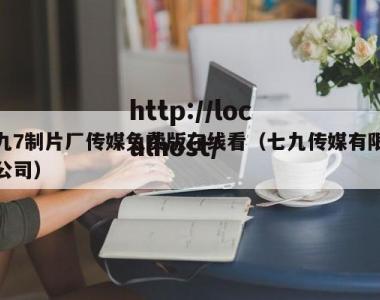 九7制片厂传媒免费版在线看（七九传媒有限公司）