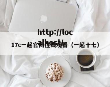 17c一起官网在线观看（一起十七）