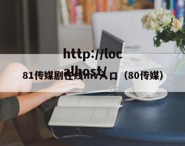 81传媒剧在线mv入口（80传媒）