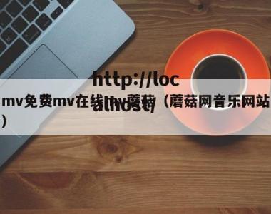 mv免费mv在线mv蘑菇（蘑菇网音乐网站）