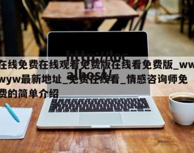 在线免费在线观看免费版在线看免费版_wwwyw最新地址_免费在线看_情感咨询师免费的简单介绍