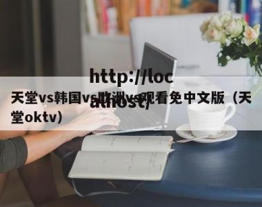 天堂vs韩国vs欧洲vs观看免中文版（天堂oktv）