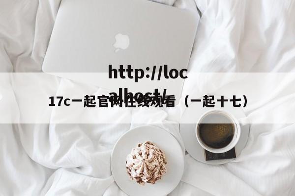 17c一起官网在线观看(一起十七)